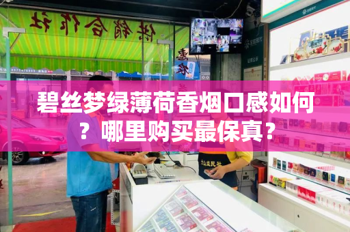 碧丝梦绿薄荷香烟口感如何？哪里购买最保真？